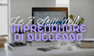 Le 7 Skill dell’Imprenditore di Successo – Luca Mazzucchelli