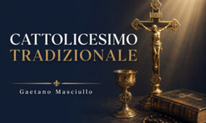Cattolicesimo Tradizionale – Gaetano Masciullo