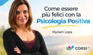 Come essere più felici con la Psicologia Positiva – Myriam Lopa (Corsi.it)